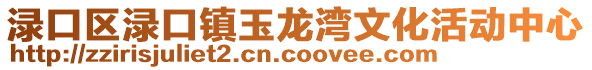 淥口區(qū)淥口鎮(zhèn)玉龍灣文化活動中心