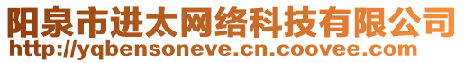 陽泉市進(jìn)太網(wǎng)絡(luò)科技有限公司