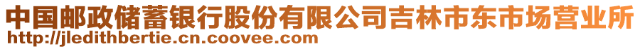 中國(guó)郵政儲(chǔ)蓄銀行股份有限公司吉林市東市場(chǎng)營(yíng)業(yè)所