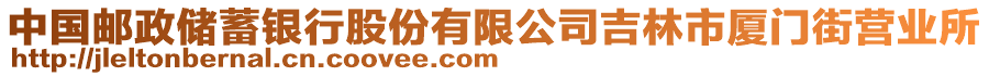 中國(guó)郵政儲(chǔ)蓄銀行股份有限公司吉林市廈門街營(yíng)業(yè)所