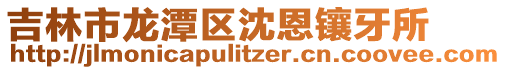 吉林市龍?zhí)秴^(qū)沈恩鑲牙所