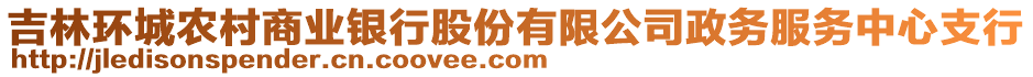 吉林環(huán)城農(nóng)村商業(yè)銀行股份有限公司政務(wù)服務(wù)中心支行