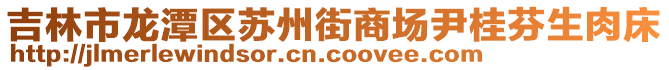 吉林市龍?zhí)秴^(qū)蘇州街商場(chǎng)尹桂芬生肉床