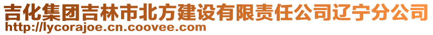 吉化集團吉林市北方建設(shè)有限責任公司遼寧分公司