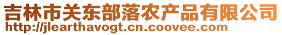 吉林市關(guān)東部落農(nóng)產(chǎn)品有限公司