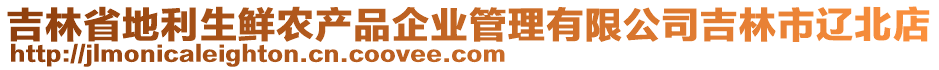 吉林省地利生鮮農(nóng)產(chǎn)品企業(yè)管理有限公司吉林市遼北店