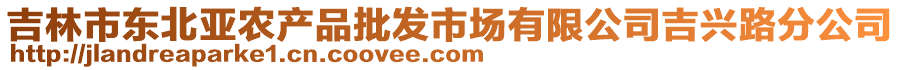 吉林市東北亞農(nóng)產(chǎn)品批發(fā)市場有限公司吉興路分公司