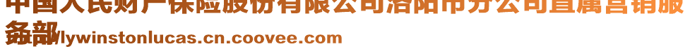 中國(guó)人民財(cái)產(chǎn)保險(xiǎn)股份有限公司洛陽(yáng)市分公司直屬營(yíng)銷服
務(wù)部