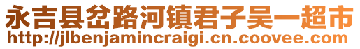 永吉縣岔路河鎮(zhèn)君子吳一超市