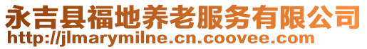 永吉縣福地養(yǎng)老服務(wù)有限公司