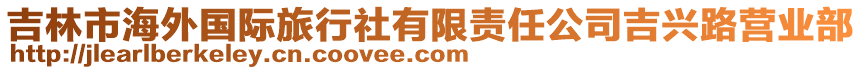 吉林市海外國(guó)際旅行社有限責(zé)任公司吉興路營(yíng)業(yè)部