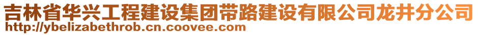 吉林省華興工程建設(shè)集團(tuán)帶路建設(shè)有限公司龍井分公司