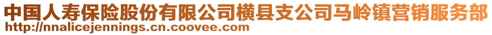 中國人壽保險股份有限公司橫縣支公司馬嶺鎮(zhèn)營銷服務(wù)部