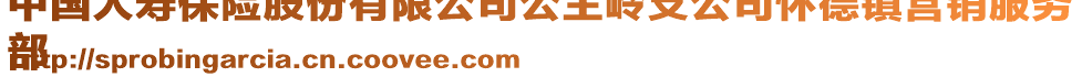 中國(guó)人壽保險(xiǎn)股份有限公司公主嶺支公司懷德鎮(zhèn)營(yíng)銷服務(wù)
部