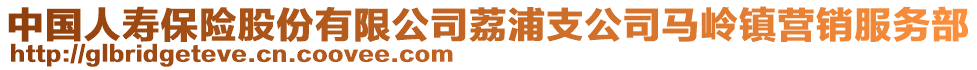 中國人壽保險股份有限公司荔浦支公司馬嶺鎮(zhèn)營銷服務(wù)部