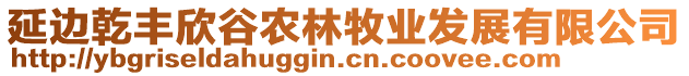 延邊乾豐欣谷農林牧業(yè)發(fā)展有限公司