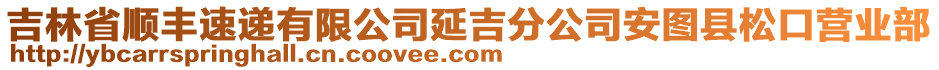 吉林省順豐速遞有限公司延吉分公司安圖縣松口營(yíng)業(yè)部