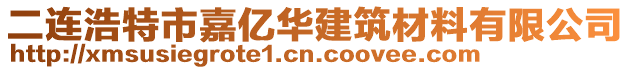 二连浩特市嘉亿华建筑材料有限公司