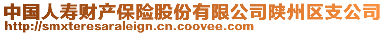 中國(guó)人壽財(cái)產(chǎn)保險(xiǎn)股份有限公司陜州區(qū)支公司