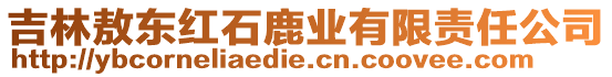 吉林敖東紅石鹿業(yè)有限責(zé)任公司