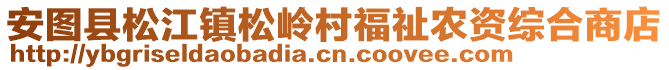 安圖縣松江鎮松嶺村福祉農資綜合商店