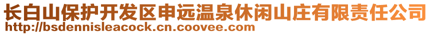 长白山保护开发区申远温泉休闲山庄有限责任公司