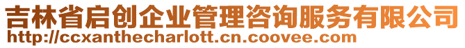 吉林省啟創(chuàng)企業(yè)管理咨詢服務(wù)有限公司