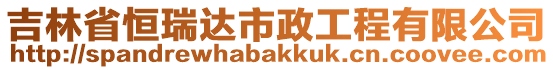 吉林省恒瑞達市政工程有限公司