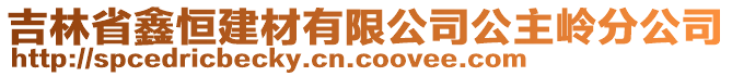 吉林省鑫恒建材有限公司公主嶺分公司