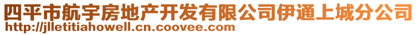 四平市航宇房地產(chǎn)開發(fā)有限公司伊通上城分公司