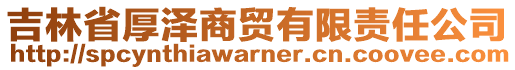 吉林省厚澤商貿(mào)有限責任公司