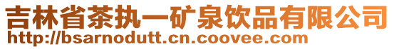 吉林省茶执一矿泉饮品有限公司