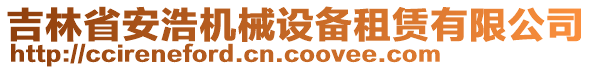 吉林省安浩機(jī)械設(shè)備租賃有限公司