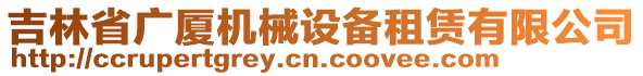 吉林省廣廈機(jī)械設(shè)備租賃有限公司