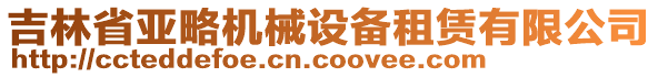 吉林省亞略機械設備租賃有限公司