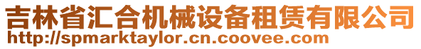 吉林省匯合機(jī)械設(shè)備租賃有限公司