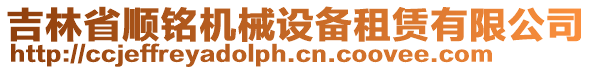 吉林省順銘機(jī)械設(shè)備租賃有限公司