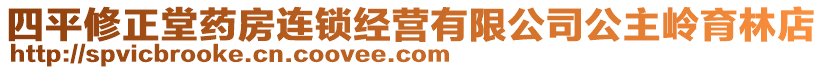 四平修正堂藥房連鎖經(jīng)營有限公司公主嶺育林店