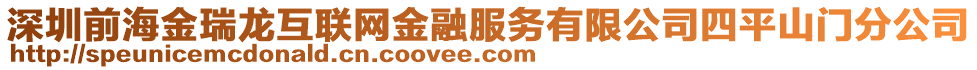 深圳前海金瑞龙互联网金融服务有限公司四平山门分公司