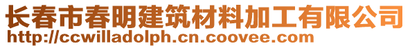 長(zhǎng)春市春明建筑材料加工有限公司