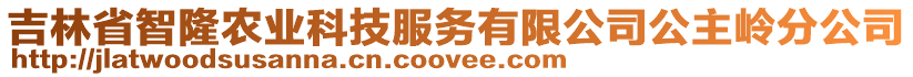 吉林省智隆農(nóng)業(yè)科技服務(wù)有限公司公主嶺分公司