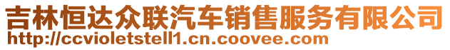 吉林恒達(dá)眾聯(lián)汽車銷售服務(wù)有限公司