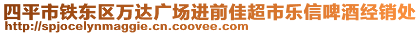 四平市鐵東區(qū)萬達廣場進前佳超市樂信啤酒經(jīng)銷處