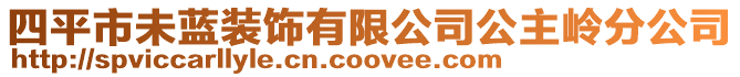 四平市未藍(lán)裝飾有限公司公主嶺分公司
