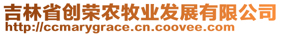 吉林省創(chuàng)榮農(nóng)牧業(yè)發(fā)展有限公司