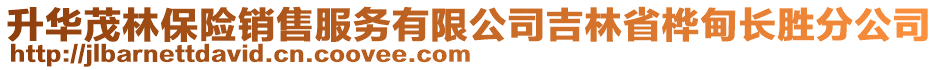 升華茂林保險(xiǎn)銷售服務(wù)有限公司吉林省樺甸長勝分公司