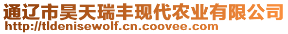 通遼市昊天瑞豐現(xiàn)代農(nóng)業(yè)有限公司