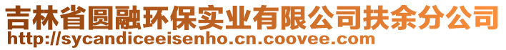 吉林省圓融環(huán)保實(shí)業(yè)有限公司扶余分公司