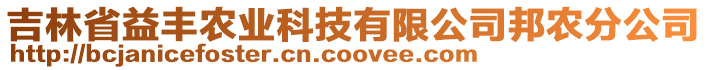 吉林省益豐農(nóng)業(yè)科技有限公司邦農(nóng)分公司