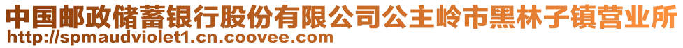 中國(guó)郵政儲(chǔ)蓄銀行股份有限公司公主嶺市黑林子鎮(zhèn)營(yíng)業(yè)所